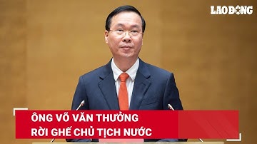 Quốc hội bỏ phiếu kín, thông qua miễn nhiệm chức vụ Chủ tịch nước đối với ông Võ Văn Thưởng | BLĐ