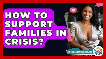 How To Support Families In Crisis? - Better Family Relationships