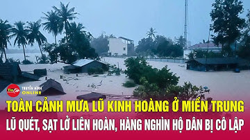 TRỰC TIẾP: Toàn cảnh mưa lũ kinh hoàng ở miền Trung: Lũ quét,sạt lở liên hoàn,nghìn hộ dân bị cô lập