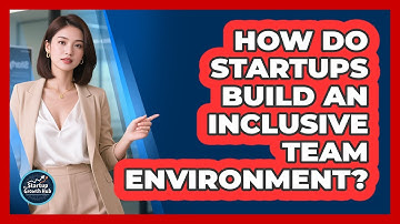 How Do Startups Build An Inclusive Team Environment? - The Startup Growth Hub