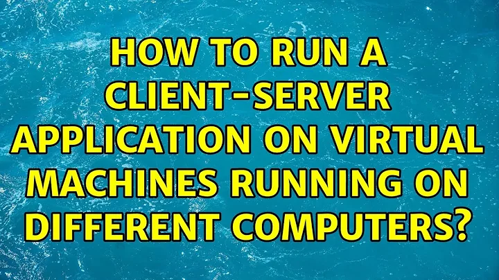 Ubuntu: How to run a client-server application on virtual machines running on different computers?