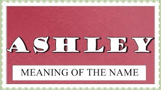MEANING OF THE NAME ASHLEY, FUN FACTS, HOROSCOPE