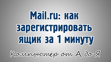 Mail.ru: как зарегистрировать ящик за 1 минуту