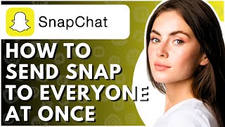 How To Send Snap To Everyone At Once - Full Guide