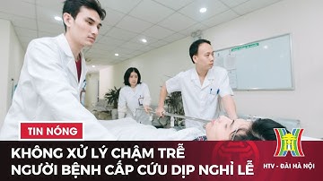 Không xử lý chậm trễ người bệnh cấp cứu dịp nghỉ lễ | Tin tức mới nhất hôm nay