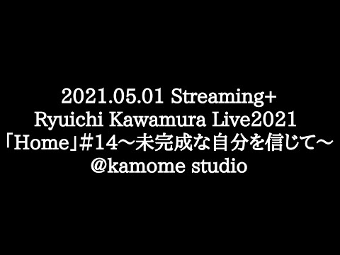2021 05 01 Streaming+ Ryuichi Kawamura Live2021「Home」#14