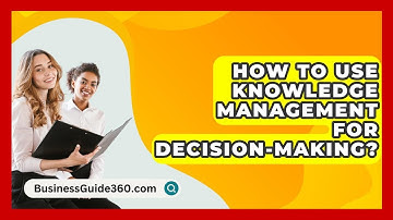 How To Use Knowledge Management For Decision-Making? - BusinessGuide360.com