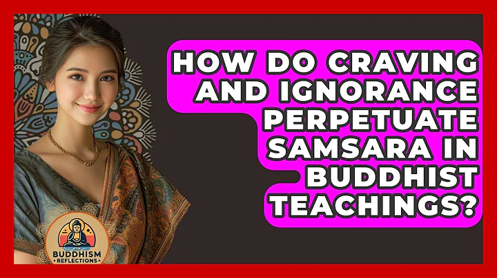 How Do Craving And Ignorance Perpetuate Samsara In Buddhist Teachings? - Buddhism Reflections