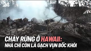 Cháy rừng ở Hawaii: Người dân sốc vì nhà chỉ còn là gạch vụ bốc khói | VTV24