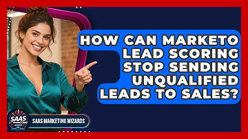 How Can Marketo Lead Scoring Stop Sending Unqualified Leads To Sales? - Saas Marketing Wizards