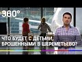 «Я их позже заберу»: что будет с детьми, брошенными в Шереметьево?