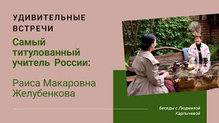 Удивительные встречи. Желубенкова Раиса Макаровна- самый титулованный учитель России.