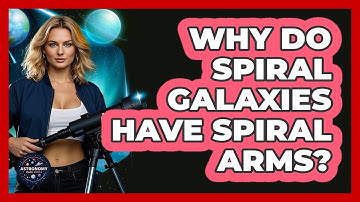 Why Do Spiral Galaxies Have Spiral Arms? - Astronomy Made Simple