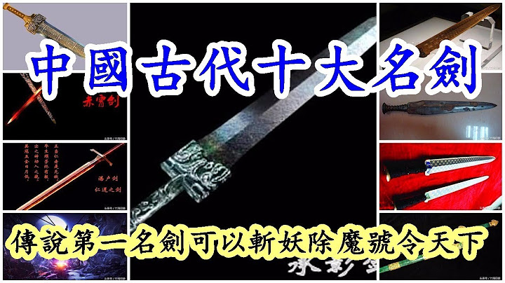 中国古代十大名剑，传说第一名剑可以斩妖除魔号令天下[优兔比说故事] - 天天要闻
