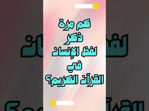 سؤال و جواب حول القرأن الكريم كم مرة ذكر لفظ الإنسان في القرآن الكريم إختبر معلوماتك