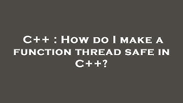C++ : How do I make a function thread safe in C++?