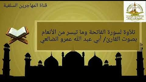 تلآوة لسورة الفاتحة وما تيسر من سورة الأنعام بصوت القارئ/ أبي عبد الله عمرو الضالعي.