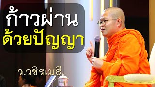 ก้าวผ่านด้วยปัญญา โดย ท่าน ว.วชิรเมธี ไร่เชิญตะวัน (พระเมธีวชิโรดม - พระมหาวุฒิชัย)