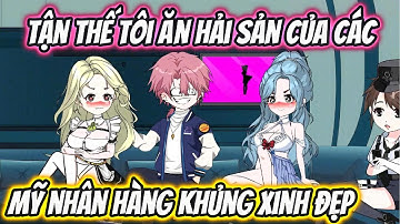 Tận Thế Tôi Ăn Hải Sản Của Các Mỹ Nhân Hàng Khủng Xinh Đẹp | HH VietSub