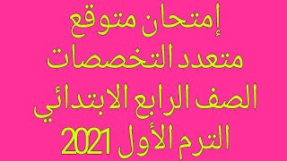 إمتحان متوقع متعدد التخصصات للصف الرابع الابتدائي الترم الأول 2021