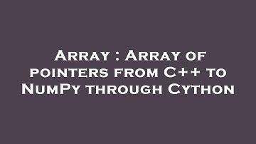 Array : Array of pointers from C++ to NumPy through Cython
