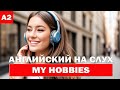 Английский на слух. My Hobbies. Уровень A2