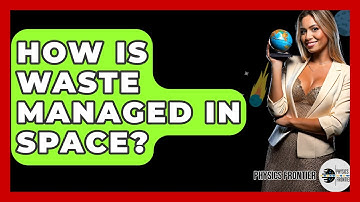 How Is Waste Managed In Space? - Physics Frontier