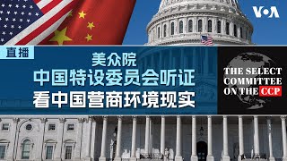 美国国会众议院中国特设委员会举行听证会聚焦讨论中国经商环境和风险