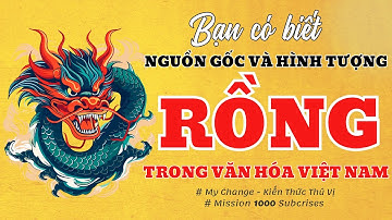 Nguồn gốc và hình tượng Rồng | Văn hoá Việt Nam | Chia sẻ kiến thức thú vị