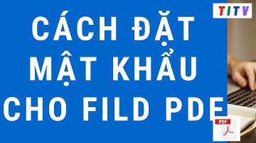 Hướng dẫn cách đặt mật khẩu bảo mật cho file pdf miễn phí mới nhất 2023