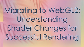 Migrating to WebGL2: Understanding Shader Changes for Successful Rendering
