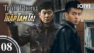 TRẦN PHONG THẬP TAM TÁI – Tập 08 | Phim Trinh Thám Tội Phạm Cực Gay Cấn | iQIYI Kho Phim Hot