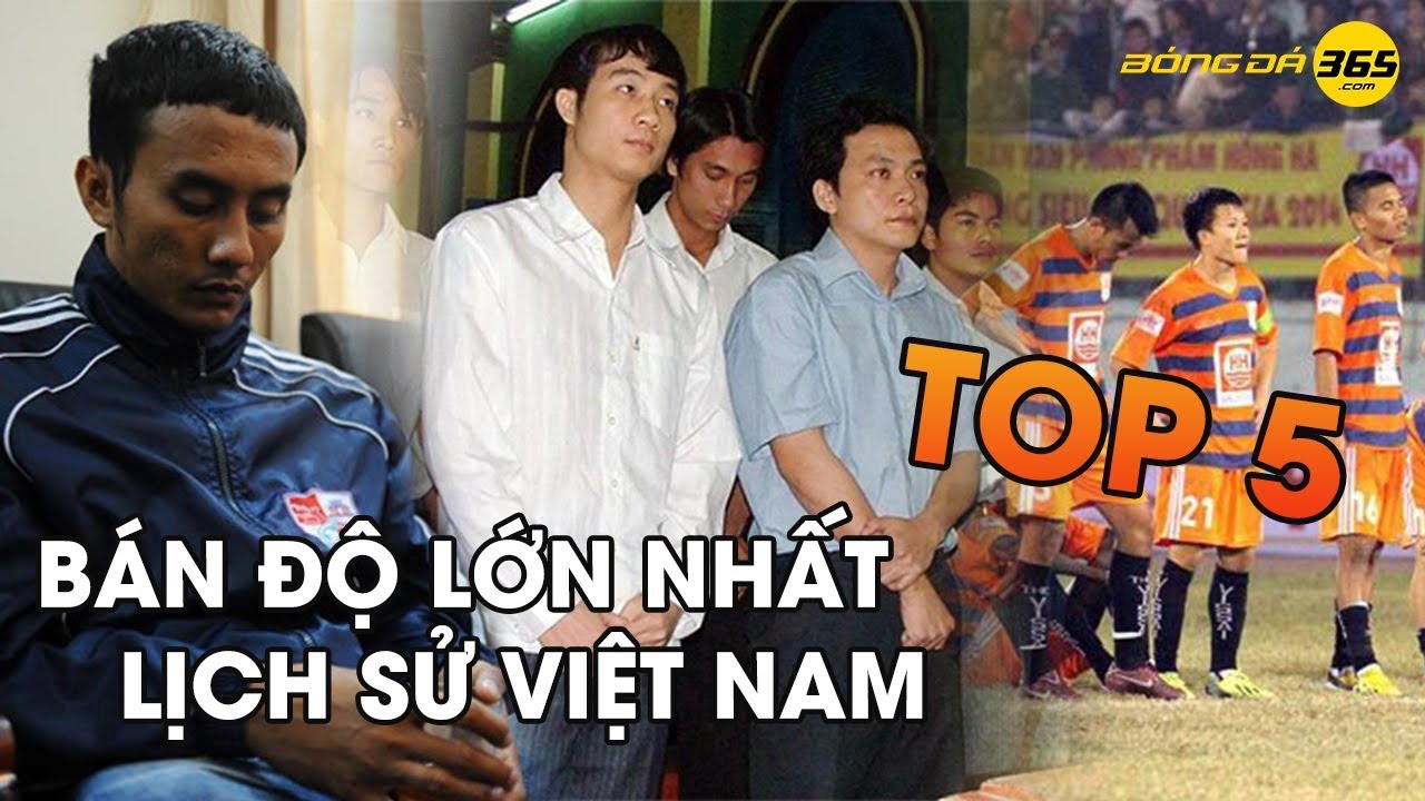 Top 5 vụ án bán độ lớn nhất lịch sử bóng đá Việt Nam