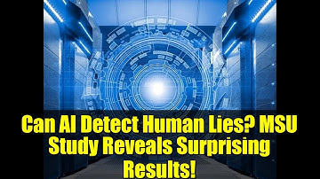 Can AI Detect Human Lies? MSU Study Reveals Surprising Results!