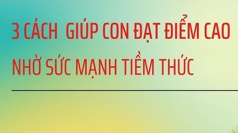 3 CÁCH GIÚP CON ĐẠT ĐIỂM CAO NHỜ SỨC MẠNH TIỀM THỨC