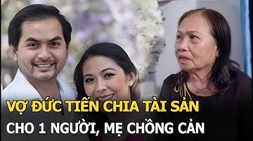 Vợ Đức Tiến chia tài sản cho 1 người, mẹ chồng cản