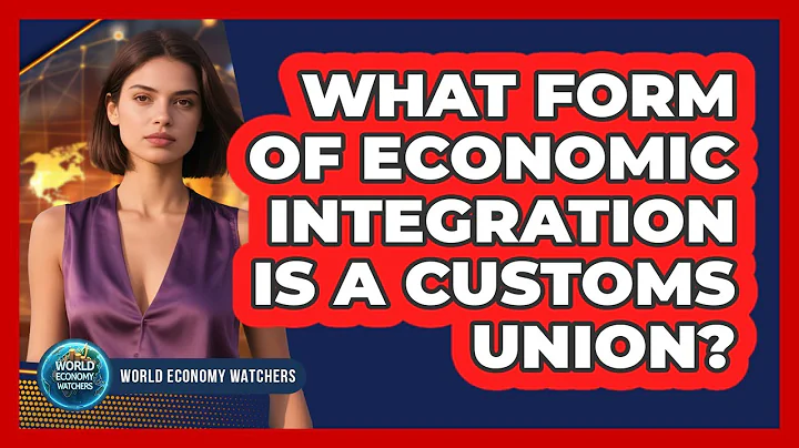 What Form of Economic Integration Is a Customs Union?