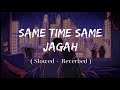 Same Time Same Jagah - (Slowed + Reverb) | @Lokdhun Punjabi | Sandeep Brar | Kulwinder Billa | Lofi