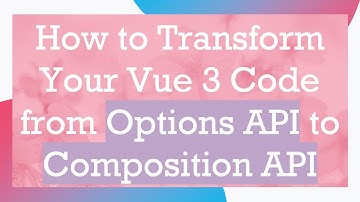 How to Transform Your Vue 3 Code from Options API to Composition API
