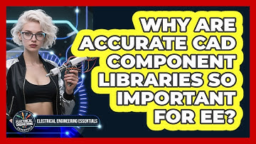 Why Are Accurate CAD Component Libraries So Important For EE? - Electrical Engineering Essentials