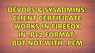DevOps & SysAdmins: Client certificate works in Firefox in .p12 format, but not with .pem