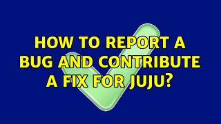 Ubuntu: How to report a bug and contribute a fix for juju