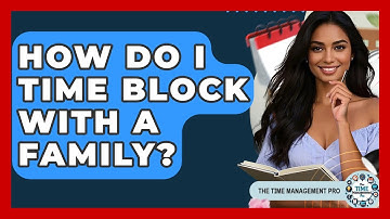 How Do I Time Block With A Family? - The Time Management Pro