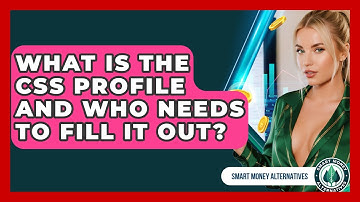 What Is The CSS Profile And Who Needs To Fill It Out? - Smart Money Alternatives