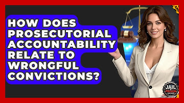 How Does Prosecutorial Accountability Relate To Wrongful Convictions? - Jail & Prison Insider