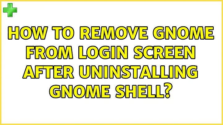 Ubuntu: How to remove gnome from login screen after uninstalling gnome shell?