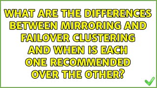 What are the differences between Mirroring and Failover Clustering and when is each one...
