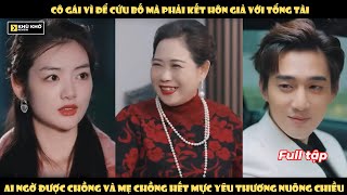 Cô Gái Kết Hôn Giả Với Tổng Tài Để Cứu Bố, Ai Ngờ Được Chồng Và Mẹ Chồng Hết Mực Nuông Chiều