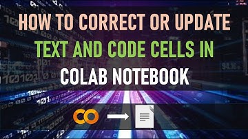 How to correct or update text and code cells within a Colab Notebook