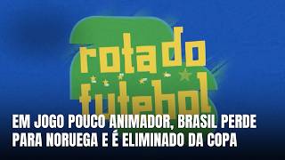Rota do Futebol - Torcida sente derrota do Brasil para a Noruega nas oitavas da Copa